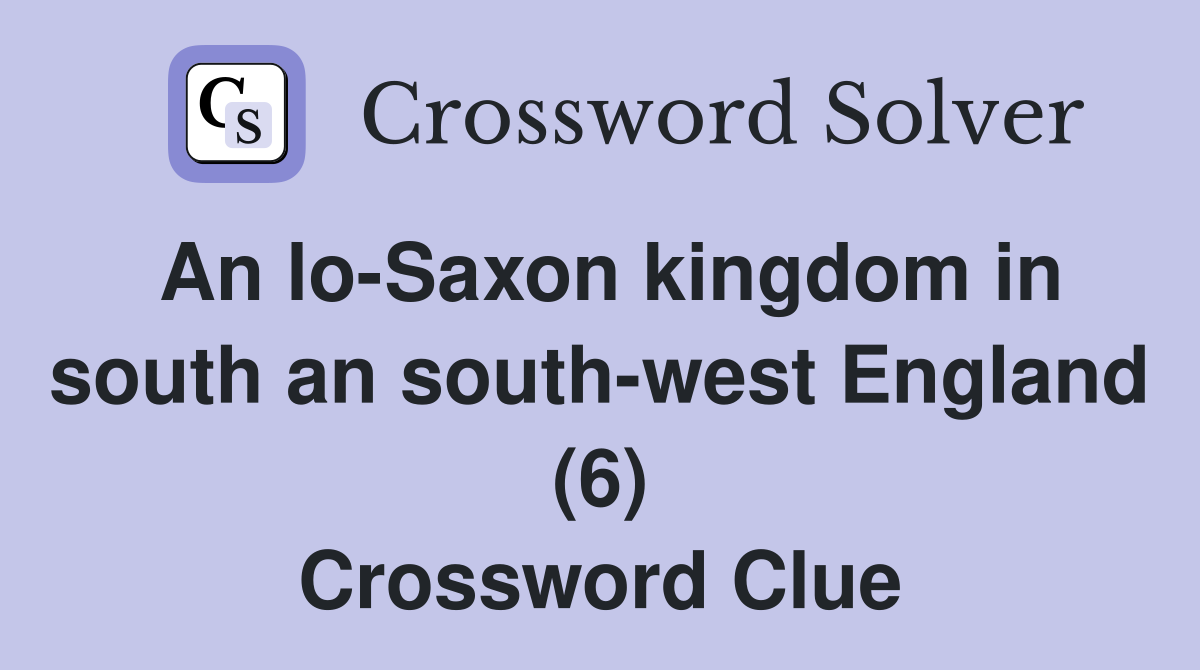 An loSaxon kingdom in south an southwest England (6) Crossword Clue
